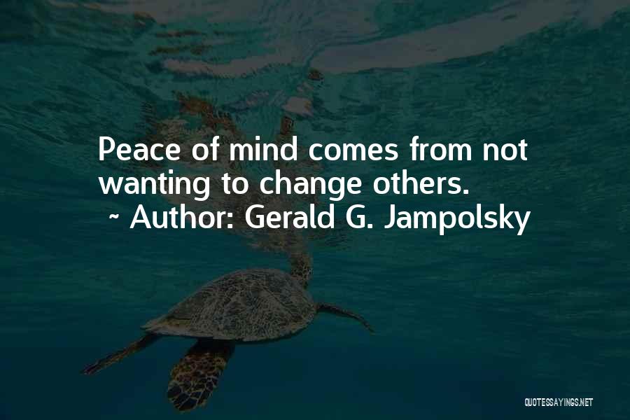 Gerald G. Jampolsky Quotes: Peace Of Mind Comes From Not Wanting To Change Others.