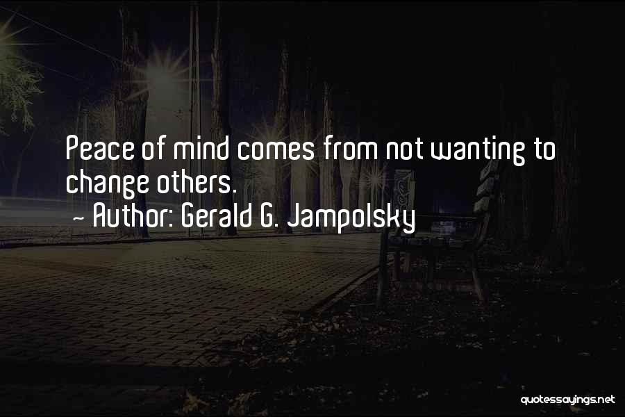 Gerald G. Jampolsky Quotes: Peace Of Mind Comes From Not Wanting To Change Others.