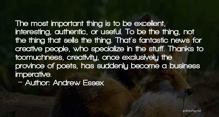 Andrew Essex Quotes: The Most Important Thing Is To Be Excellent, Interesting, Authentic, Or Useful. To Be The Thing, Not The Thing That