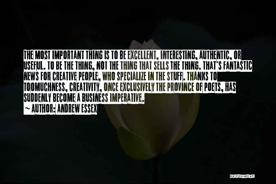 Andrew Essex Quotes: The Most Important Thing Is To Be Excellent, Interesting, Authentic, Or Useful. To Be The Thing, Not The Thing That