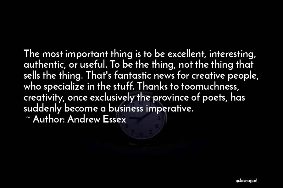 Andrew Essex Quotes: The Most Important Thing Is To Be Excellent, Interesting, Authentic, Or Useful. To Be The Thing, Not The Thing That