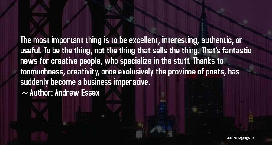 Andrew Essex Quotes: The Most Important Thing Is To Be Excellent, Interesting, Authentic, Or Useful. To Be The Thing, Not The Thing That