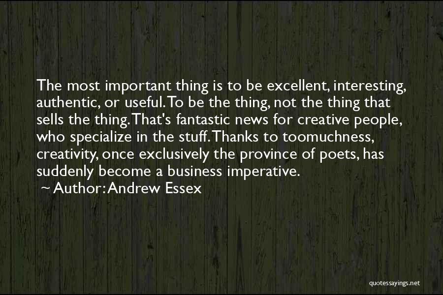 Andrew Essex Quotes: The Most Important Thing Is To Be Excellent, Interesting, Authentic, Or Useful. To Be The Thing, Not The Thing That