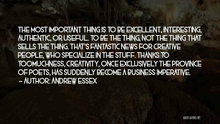 Andrew Essex Quotes: The Most Important Thing Is To Be Excellent, Interesting, Authentic, Or Useful. To Be The Thing, Not The Thing That