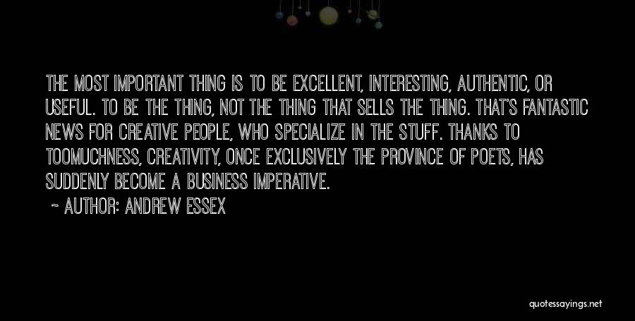 Andrew Essex Quotes: The Most Important Thing Is To Be Excellent, Interesting, Authentic, Or Useful. To Be The Thing, Not The Thing That