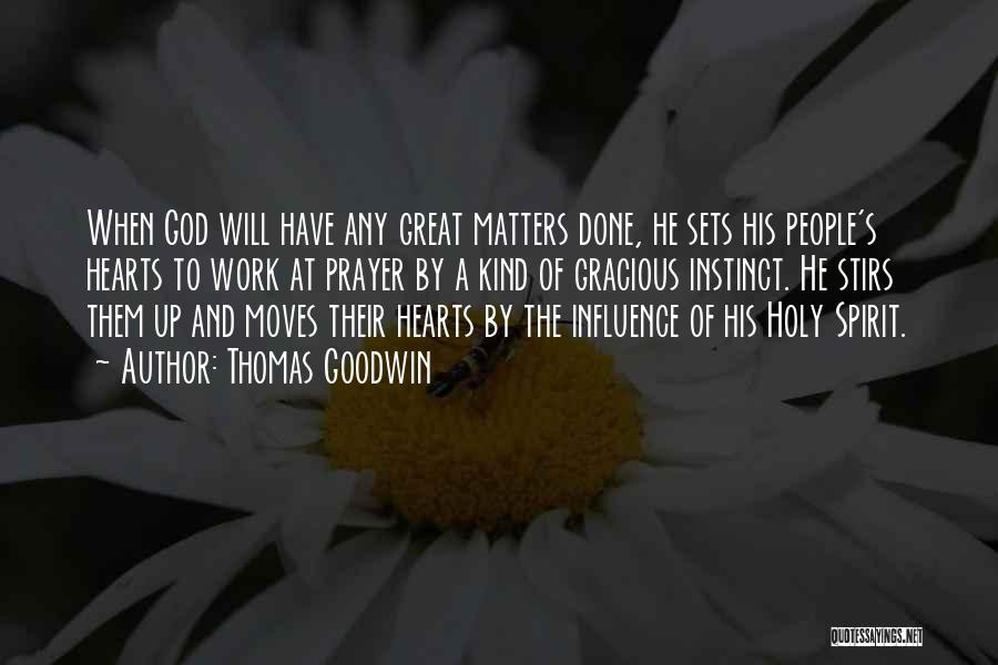 Thomas Goodwin Quotes: When God Will Have Any Great Matters Done, He Sets His People's Hearts To Work At Prayer By A Kind