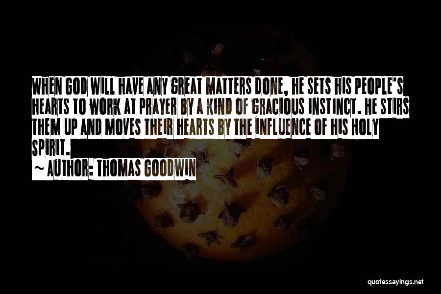 Thomas Goodwin Quotes: When God Will Have Any Great Matters Done, He Sets His People's Hearts To Work At Prayer By A Kind