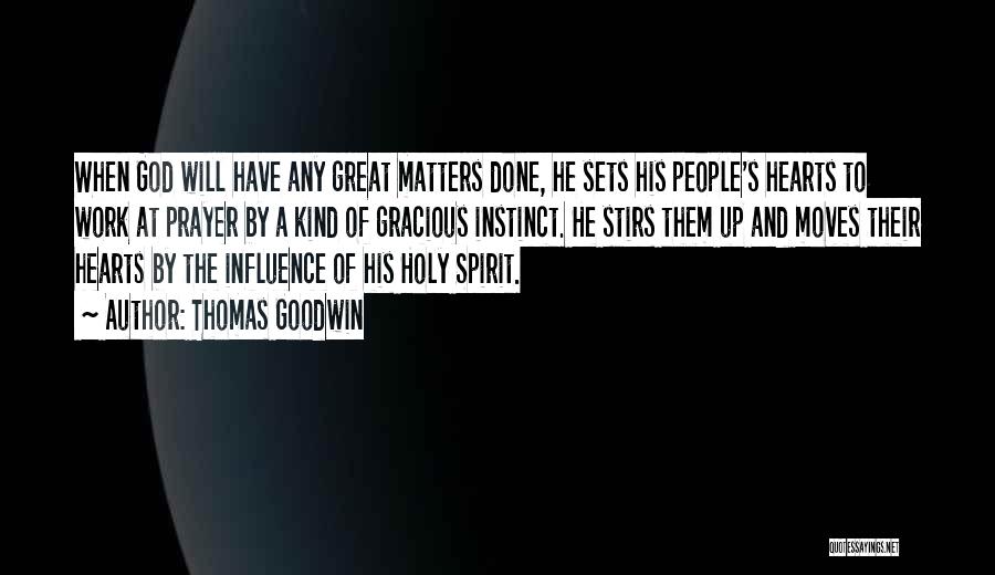 Thomas Goodwin Quotes: When God Will Have Any Great Matters Done, He Sets His People's Hearts To Work At Prayer By A Kind