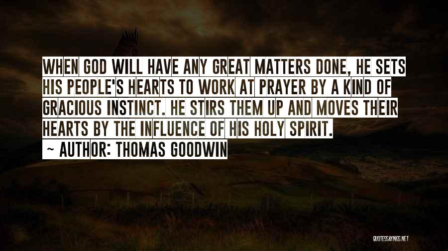 Thomas Goodwin Quotes: When God Will Have Any Great Matters Done, He Sets His People's Hearts To Work At Prayer By A Kind