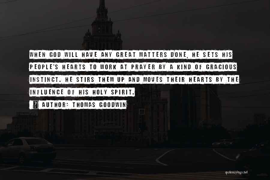Thomas Goodwin Quotes: When God Will Have Any Great Matters Done, He Sets His People's Hearts To Work At Prayer By A Kind