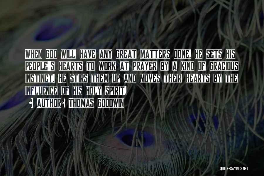 Thomas Goodwin Quotes: When God Will Have Any Great Matters Done, He Sets His People's Hearts To Work At Prayer By A Kind