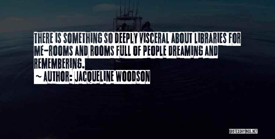 Jacqueline Woodson Quotes: There Is Something So Deeply Visceral About Libraries For Me-rooms And Rooms Full Of People Dreaming And Remembering.