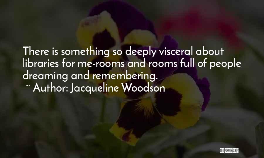 Jacqueline Woodson Quotes: There Is Something So Deeply Visceral About Libraries For Me-rooms And Rooms Full Of People Dreaming And Remembering.