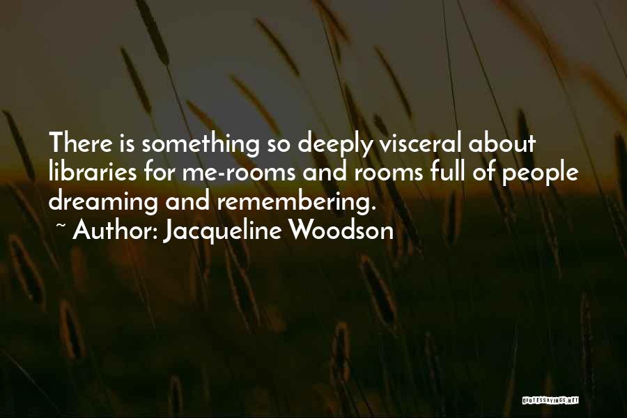 Jacqueline Woodson Quotes: There Is Something So Deeply Visceral About Libraries For Me-rooms And Rooms Full Of People Dreaming And Remembering.