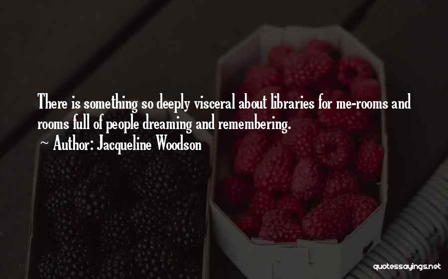 Jacqueline Woodson Quotes: There Is Something So Deeply Visceral About Libraries For Me-rooms And Rooms Full Of People Dreaming And Remembering.