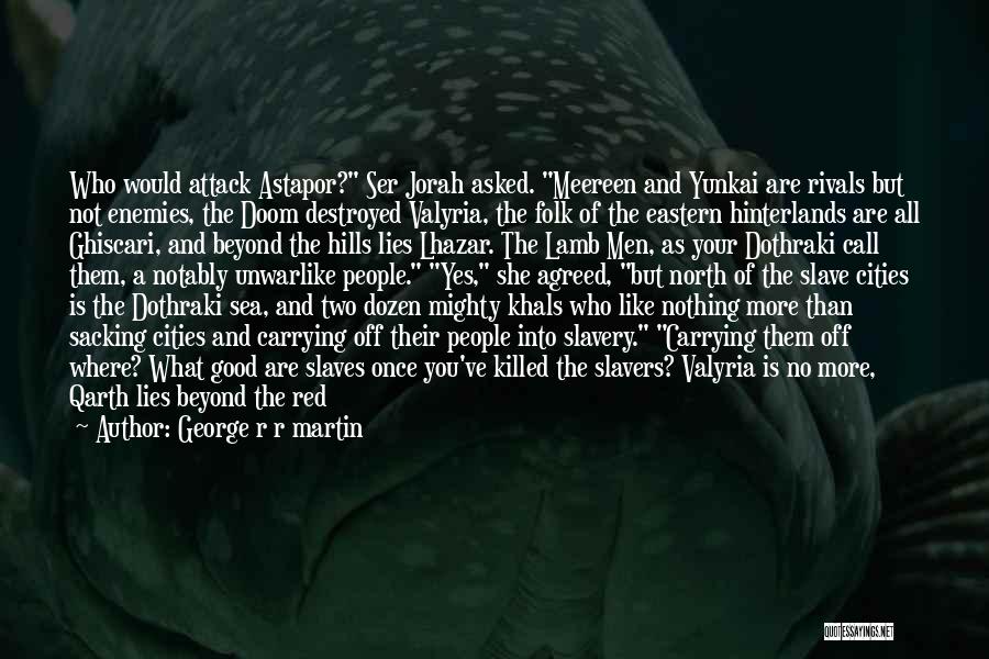 George R R Martin Quotes: Who Would Attack Astapor? Ser Jorah Asked. Meereen And Yunkai Are Rivals But Not Enemies, The Doom Destroyed Valyria, The