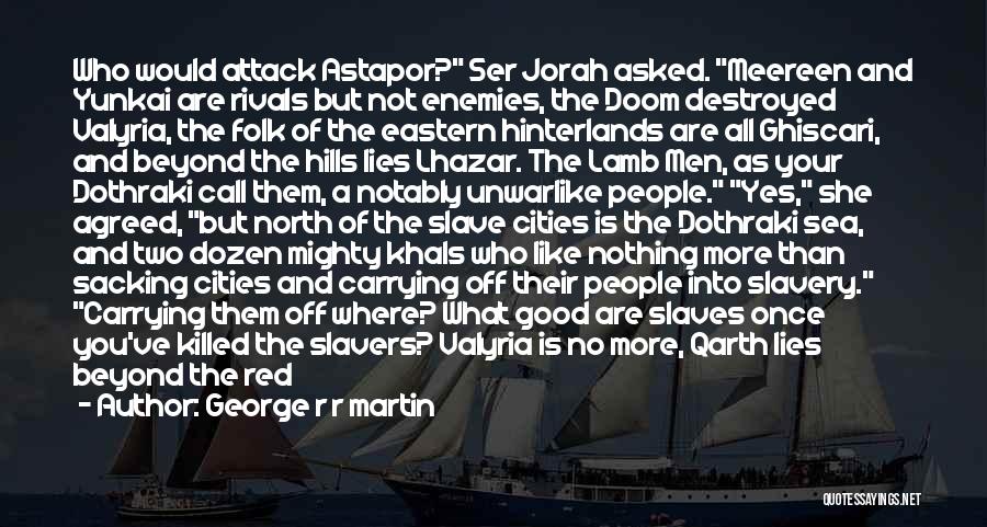 George R R Martin Quotes: Who Would Attack Astapor? Ser Jorah Asked. Meereen And Yunkai Are Rivals But Not Enemies, The Doom Destroyed Valyria, The