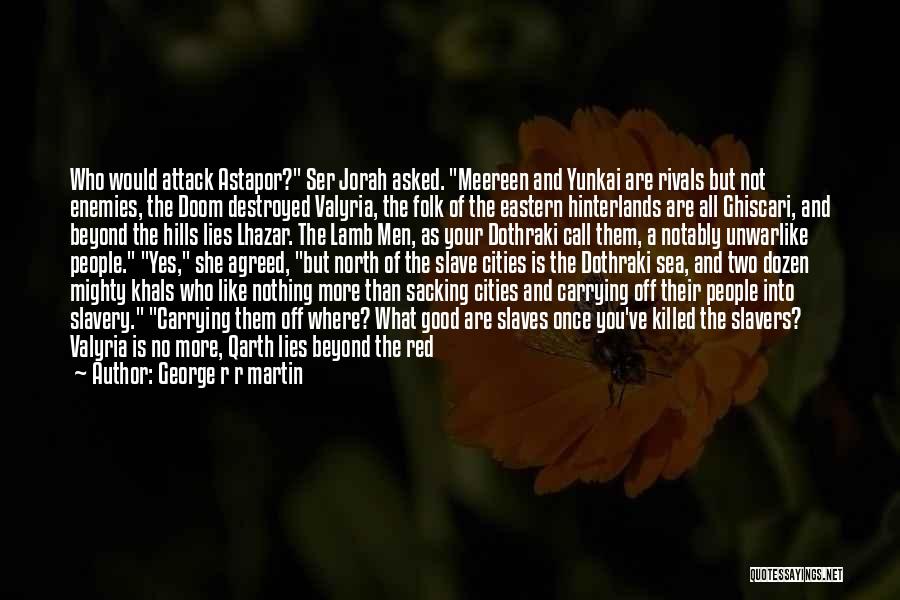 George R R Martin Quotes: Who Would Attack Astapor? Ser Jorah Asked. Meereen And Yunkai Are Rivals But Not Enemies, The Doom Destroyed Valyria, The