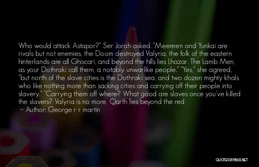 George R R Martin Quotes: Who Would Attack Astapor? Ser Jorah Asked. Meereen And Yunkai Are Rivals But Not Enemies, The Doom Destroyed Valyria, The