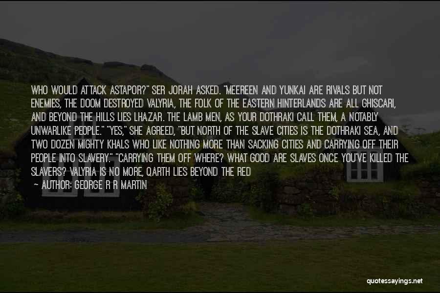 George R R Martin Quotes: Who Would Attack Astapor? Ser Jorah Asked. Meereen And Yunkai Are Rivals But Not Enemies, The Doom Destroyed Valyria, The