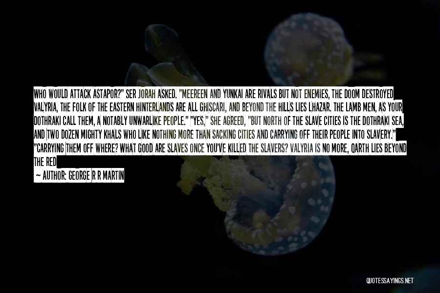 George R R Martin Quotes: Who Would Attack Astapor? Ser Jorah Asked. Meereen And Yunkai Are Rivals But Not Enemies, The Doom Destroyed Valyria, The