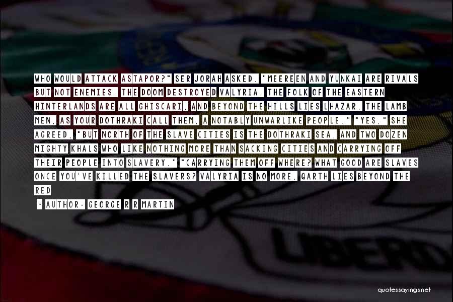 George R R Martin Quotes: Who Would Attack Astapor? Ser Jorah Asked. Meereen And Yunkai Are Rivals But Not Enemies, The Doom Destroyed Valyria, The