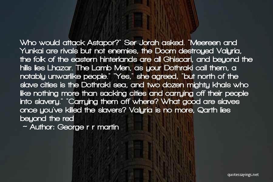 George R R Martin Quotes: Who Would Attack Astapor? Ser Jorah Asked. Meereen And Yunkai Are Rivals But Not Enemies, The Doom Destroyed Valyria, The