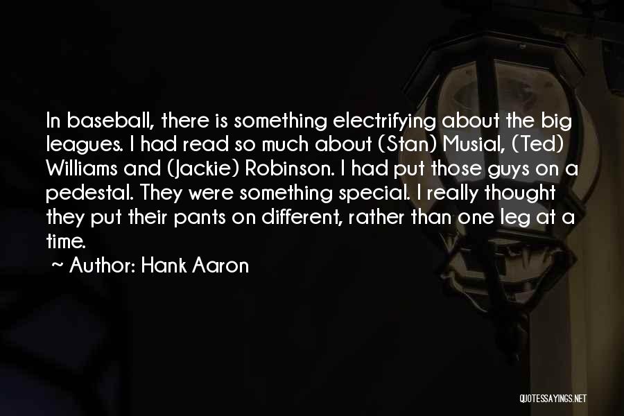 Hank Aaron Quotes: In Baseball, There Is Something Electrifying About The Big Leagues. I Had Read So Much About (stan) Musial, (ted) Williams