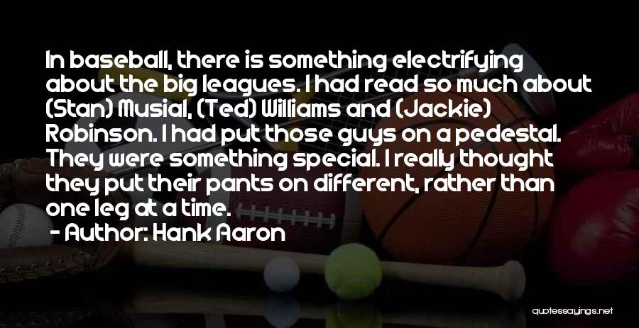 Hank Aaron Quotes: In Baseball, There Is Something Electrifying About The Big Leagues. I Had Read So Much About (stan) Musial, (ted) Williams