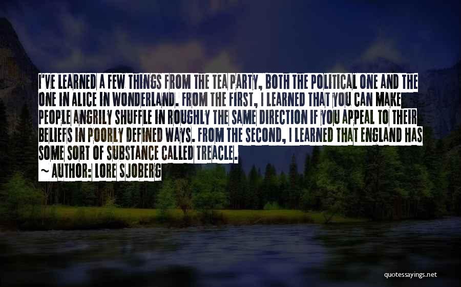 Lore Sjoberg Quotes: I've Learned A Few Things From The Tea Party, Both The Political One And The One In Alice In Wonderland.