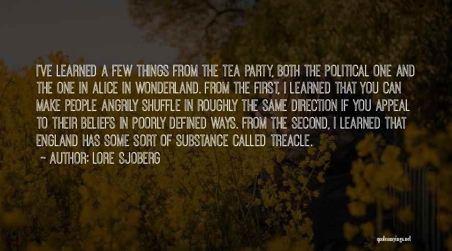 Lore Sjoberg Quotes: I've Learned A Few Things From The Tea Party, Both The Political One And The One In Alice In Wonderland.