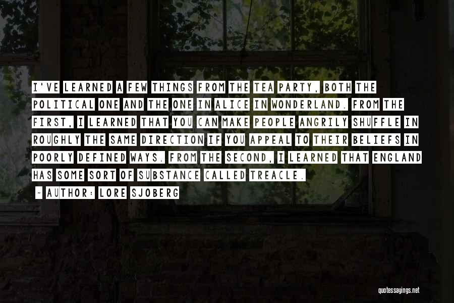 Lore Sjoberg Quotes: I've Learned A Few Things From The Tea Party, Both The Political One And The One In Alice In Wonderland.
