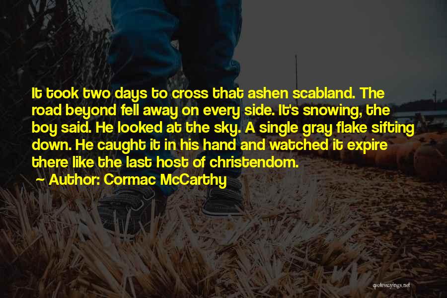 Cormac McCarthy Quotes: It Took Two Days To Cross That Ashen Scabland. The Road Beyond Fell Away On Every Side. It's Snowing, The