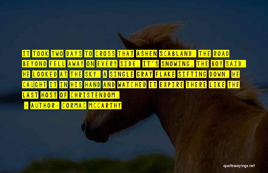 Cormac McCarthy Quotes: It Took Two Days To Cross That Ashen Scabland. The Road Beyond Fell Away On Every Side. It's Snowing, The