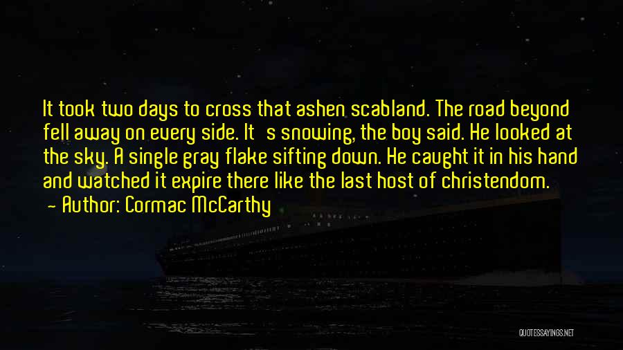 Cormac McCarthy Quotes: It Took Two Days To Cross That Ashen Scabland. The Road Beyond Fell Away On Every Side. It's Snowing, The