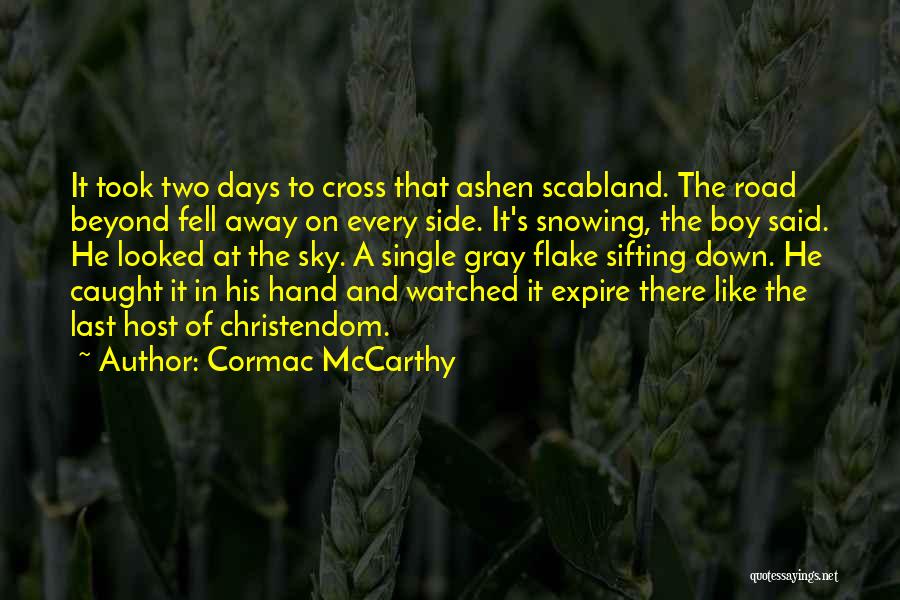 Cormac McCarthy Quotes: It Took Two Days To Cross That Ashen Scabland. The Road Beyond Fell Away On Every Side. It's Snowing, The