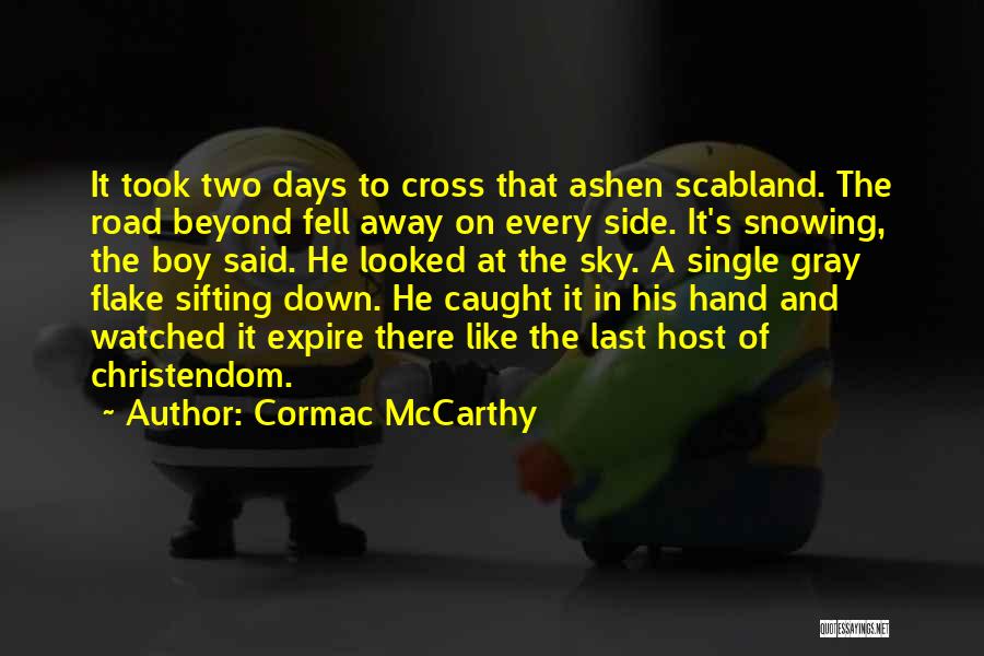 Cormac McCarthy Quotes: It Took Two Days To Cross That Ashen Scabland. The Road Beyond Fell Away On Every Side. It's Snowing, The