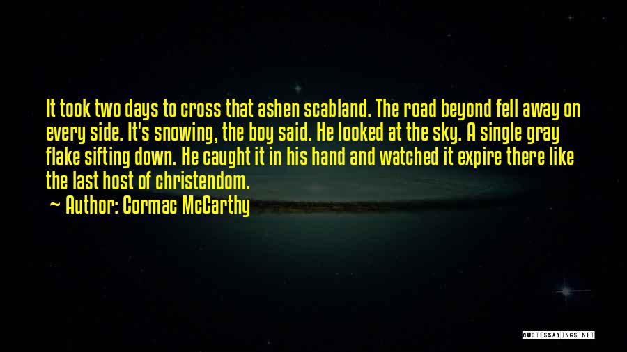 Cormac McCarthy Quotes: It Took Two Days To Cross That Ashen Scabland. The Road Beyond Fell Away On Every Side. It's Snowing, The