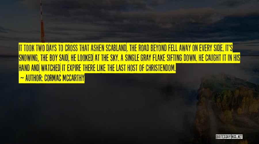 Cormac McCarthy Quotes: It Took Two Days To Cross That Ashen Scabland. The Road Beyond Fell Away On Every Side. It's Snowing, The