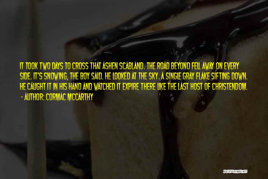 Cormac McCarthy Quotes: It Took Two Days To Cross That Ashen Scabland. The Road Beyond Fell Away On Every Side. It's Snowing, The