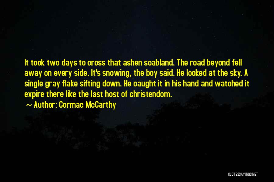 Cormac McCarthy Quotes: It Took Two Days To Cross That Ashen Scabland. The Road Beyond Fell Away On Every Side. It's Snowing, The