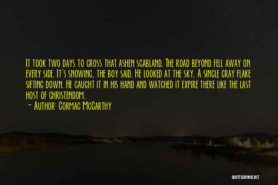 Cormac McCarthy Quotes: It Took Two Days To Cross That Ashen Scabland. The Road Beyond Fell Away On Every Side. It's Snowing, The