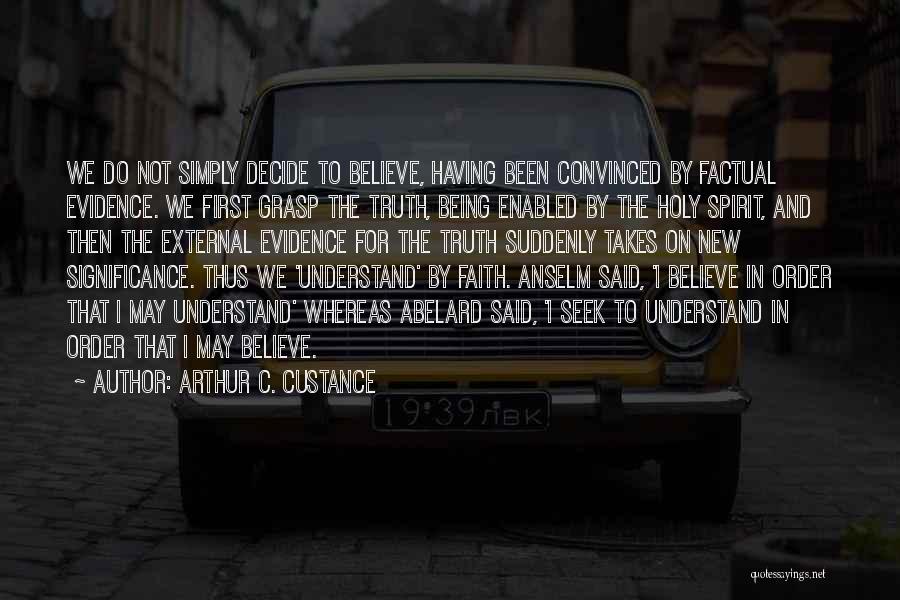 Arthur C. Custance Quotes: We Do Not Simply Decide To Believe, Having Been Convinced By Factual Evidence. We First Grasp The Truth, Being Enabled