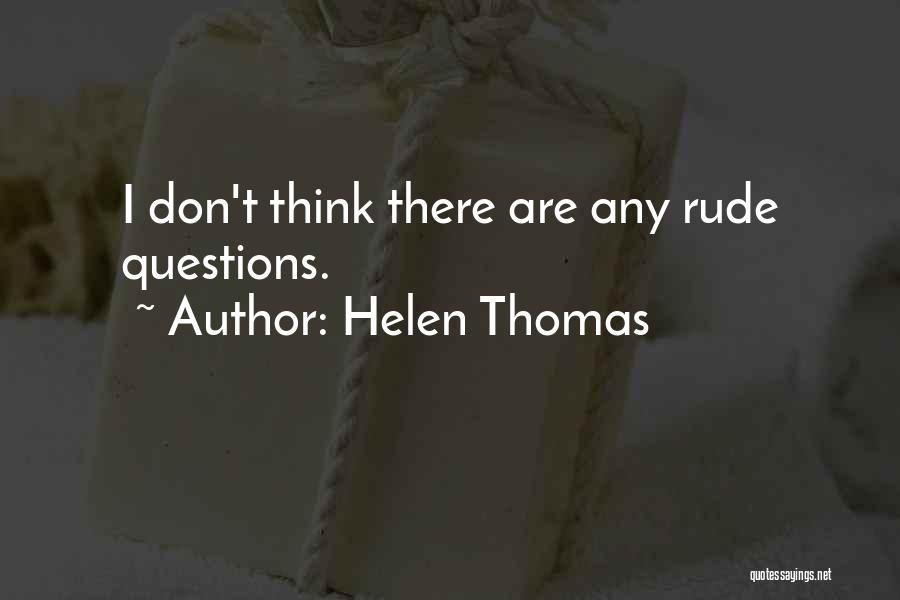 Helen Thomas Quotes: I Don't Think There Are Any Rude Questions.