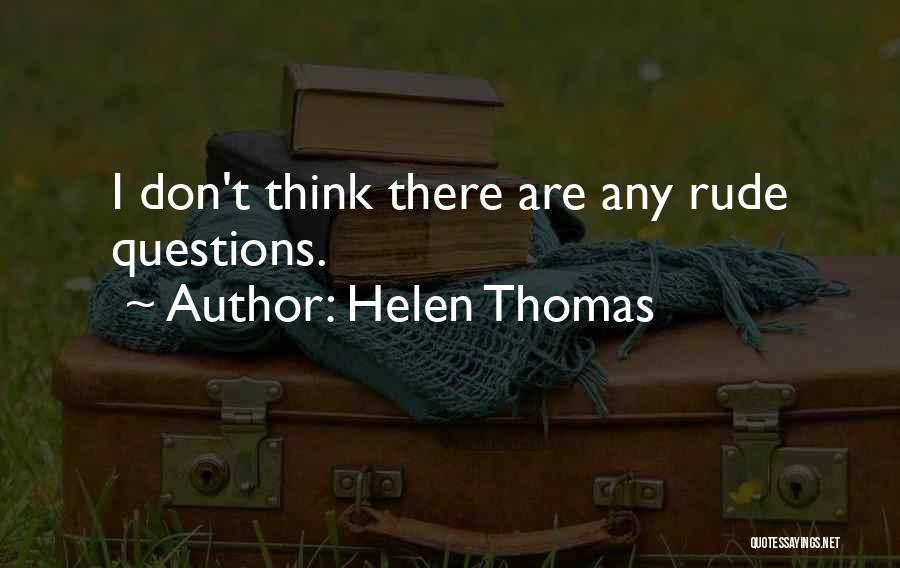 Helen Thomas Quotes: I Don't Think There Are Any Rude Questions.