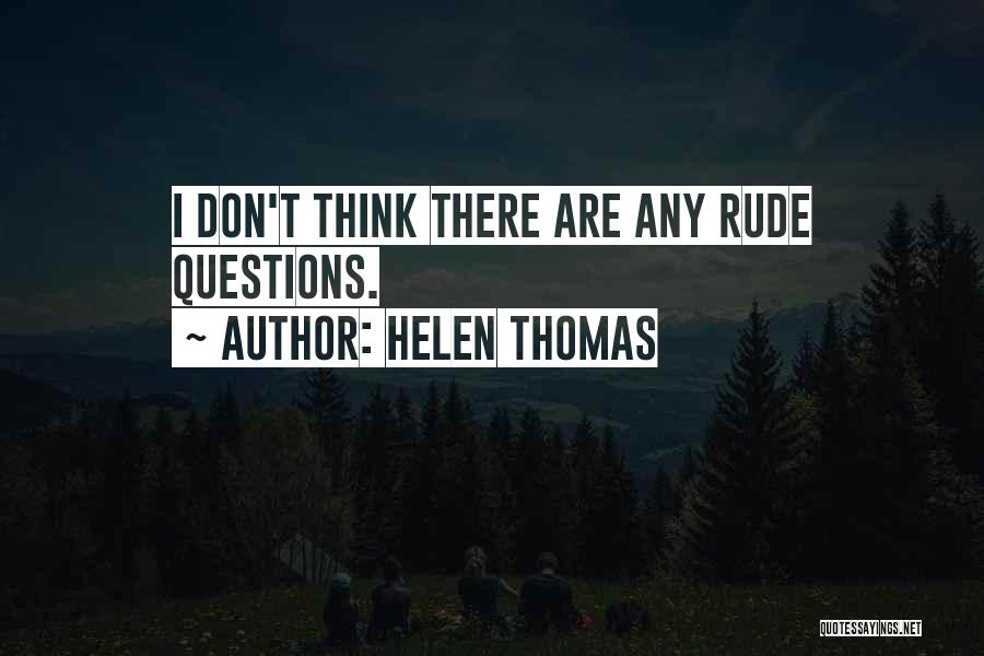 Helen Thomas Quotes: I Don't Think There Are Any Rude Questions.