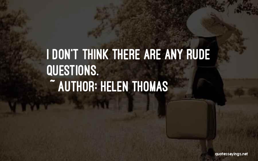 Helen Thomas Quotes: I Don't Think There Are Any Rude Questions.