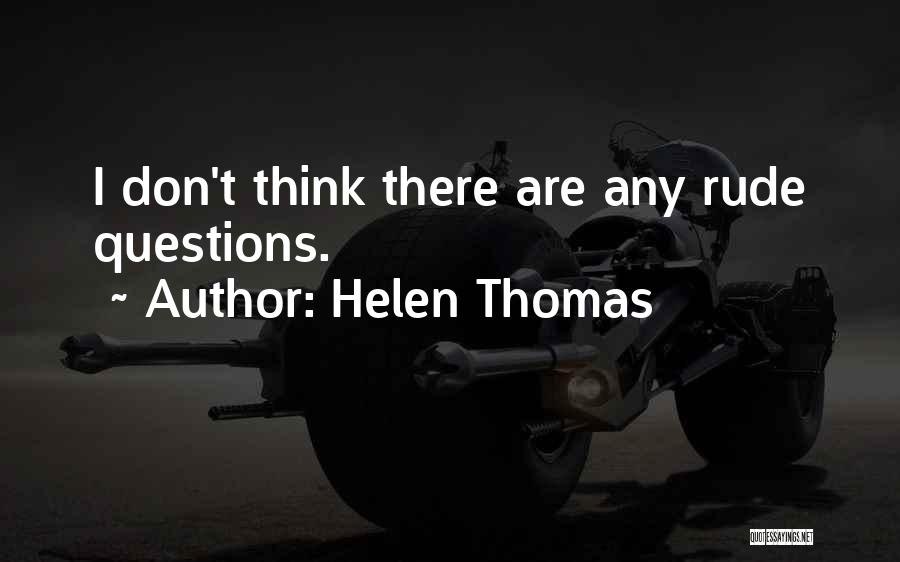 Helen Thomas Quotes: I Don't Think There Are Any Rude Questions.