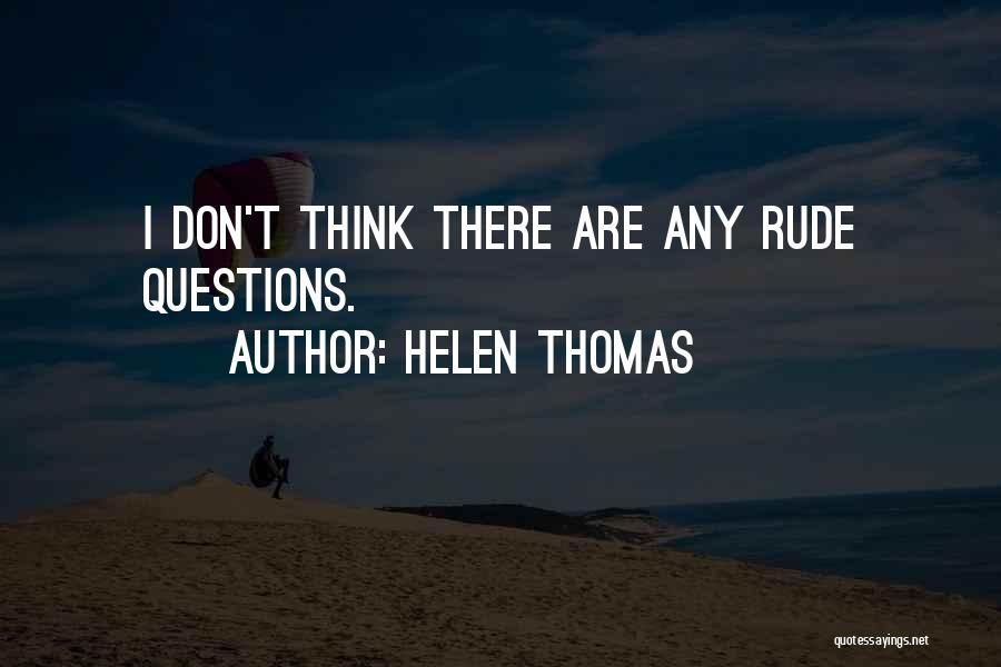 Helen Thomas Quotes: I Don't Think There Are Any Rude Questions.