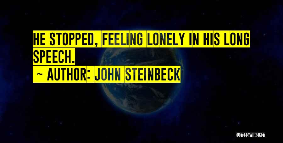 John Steinbeck Quotes: He Stopped, Feeling Lonely In His Long Speech.